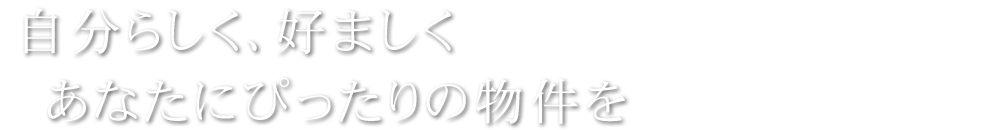 自分らしく、好ましく　あなたにぴったりの物件を